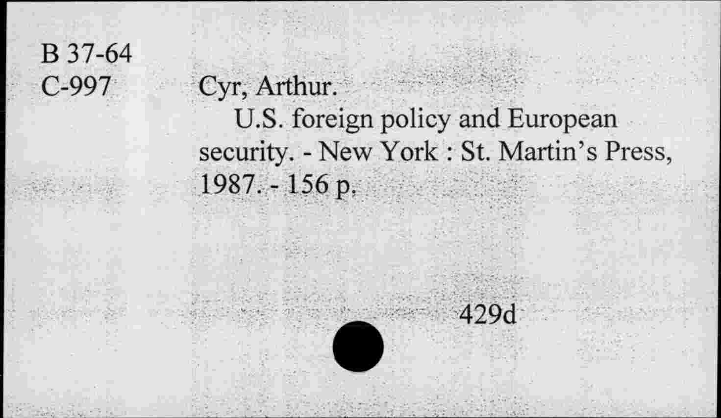 ﻿B 37-64
C-997 Cyr, Arthur.
U.S. foreign policy and European security. - New York : St. Martin’s Press, 1987. - 156 p,
429d